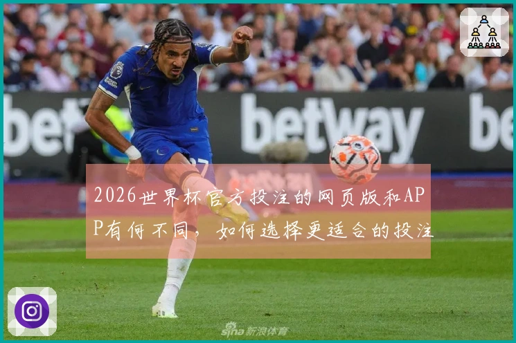 2026世界杯官方投注的网页版和APP有何不同,如何选择更适合的投注方式?